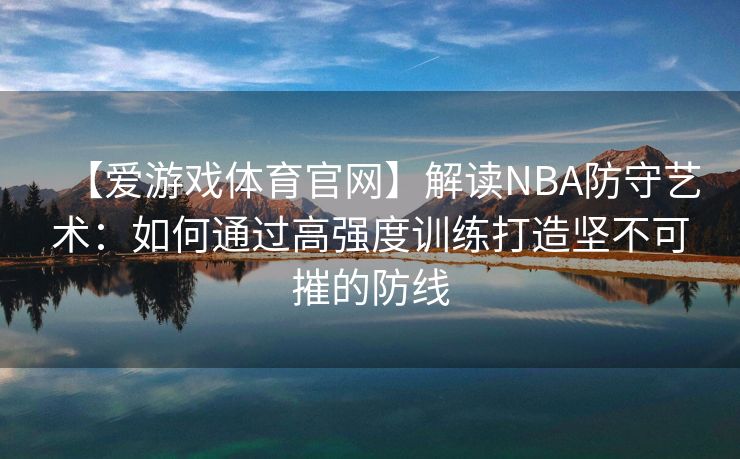 【爱游戏体育官网】解读NBA防守艺术：如何通过高强度训练打造坚不可摧的防线