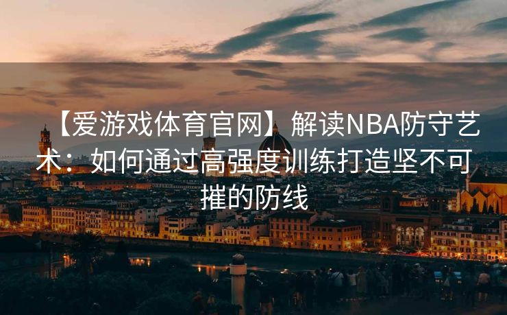 【爱游戏体育官网】解读NBA防守艺术：如何通过高强度训练打造坚不可摧的防线