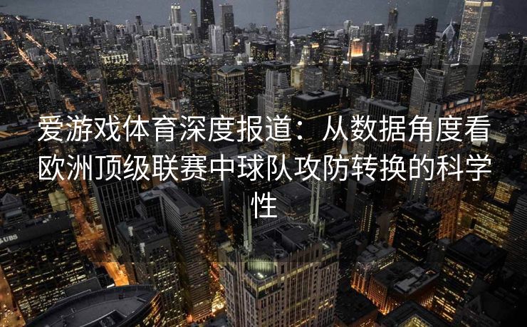 爱游戏体育深度报道：从数据角度看欧洲顶级联赛中球队攻防转换的科学性