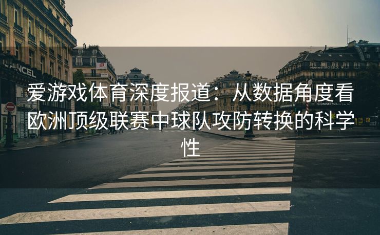 爱游戏体育深度报道：从数据角度看欧洲顶级联赛中球队攻防转换的科学性