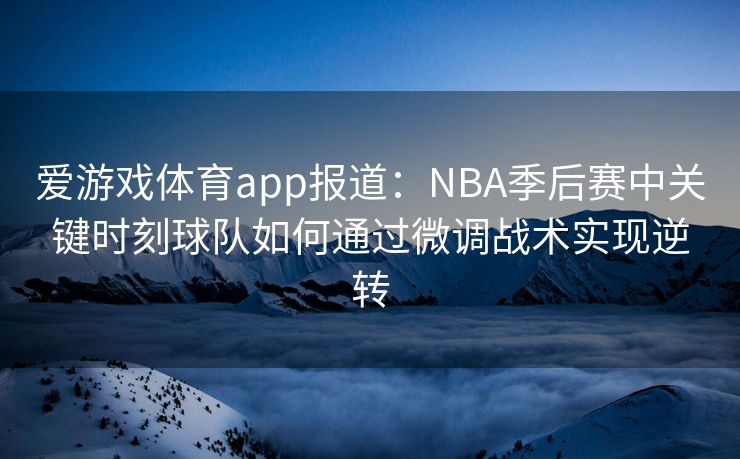 爱游戏体育app报道：NBA季后赛中关键时刻球队如何通过微调战术实现逆转