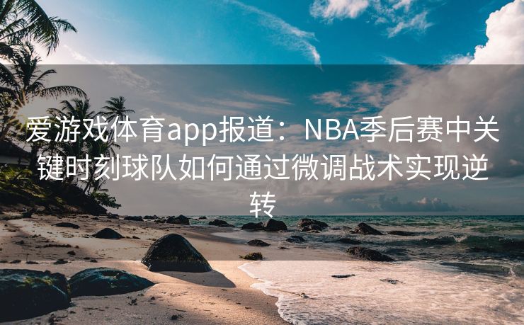 爱游戏体育app报道：NBA季后赛中关键时刻球队如何通过微调战术实现逆转