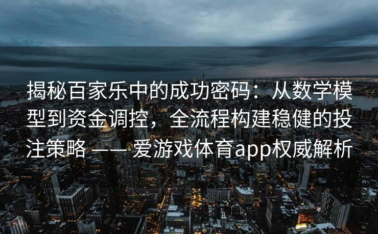 揭秘百家乐中的成功密码：从数学模型到资金调控，全流程构建稳健的投注策略 —— 爱游戏体育app权威解析