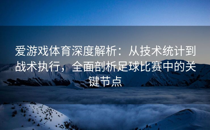 爱游戏体育深度解析：从技术统计到战术执行，全面剖析足球比赛中的关键节点