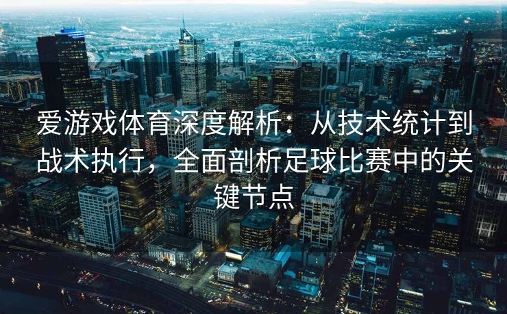 爱游戏体育深度解析：从技术统计到战术执行，全面剖析足球比赛中的关键节点