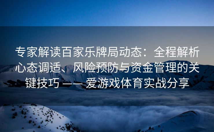 专家解读百家乐牌局动态：全程解析心态调适、风险预防与资金管理的关键技巧 —— 爱游戏体育实战分享