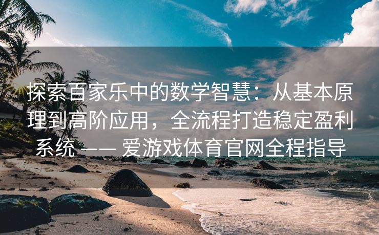 探索百家乐中的数学智慧：从基本原理到高阶应用，全流程打造稳定盈利系统 —— 爱游戏体育官网全程指导