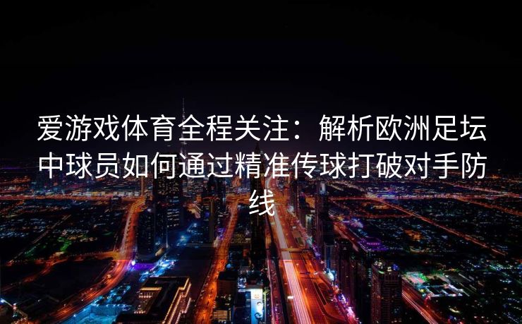 爱游戏体育全程关注：解析欧洲足坛中球员如何通过精准传球打破对手防线