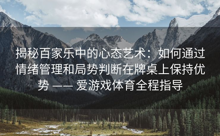 揭秘百家乐中的心态艺术：如何通过情绪管理和局势判断在牌桌上保持优势 —— 爱游戏体育全程指导