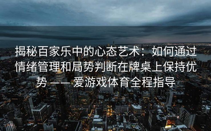 揭秘百家乐中的心态艺术：如何通过情绪管理和局势判断在牌桌上保持优势 —— 爱游戏体育全程指导