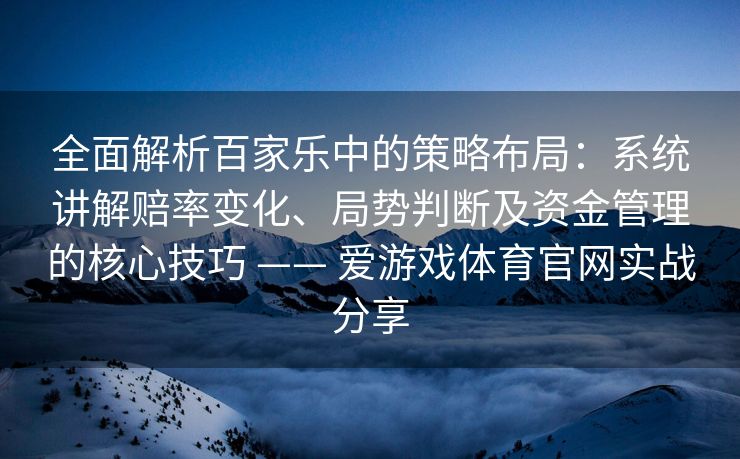 全面解析百家乐中的策略布局：系统讲解赔率变化、局势判断及资金管理的核心技巧 —— 爱游戏体育官网实战分享