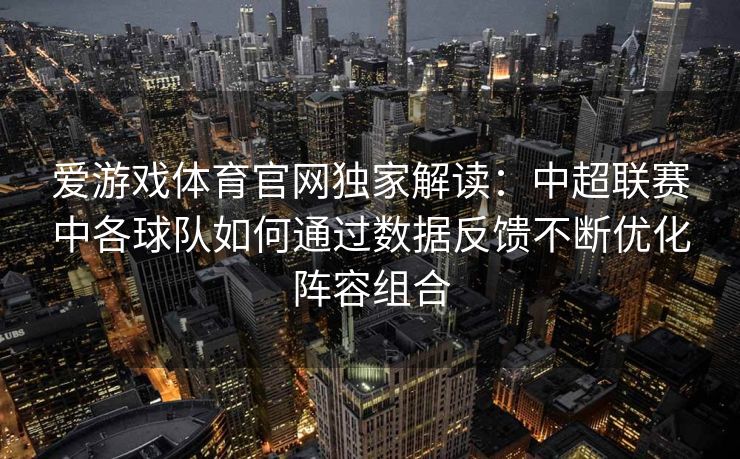 爱游戏体育官网独家解读：中超联赛中各球队如何通过数据反馈不断优化阵容组合