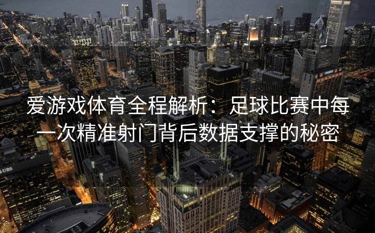 爱游戏体育全程解析：足球比赛中每一次精准射门背后数据支撑的秘密