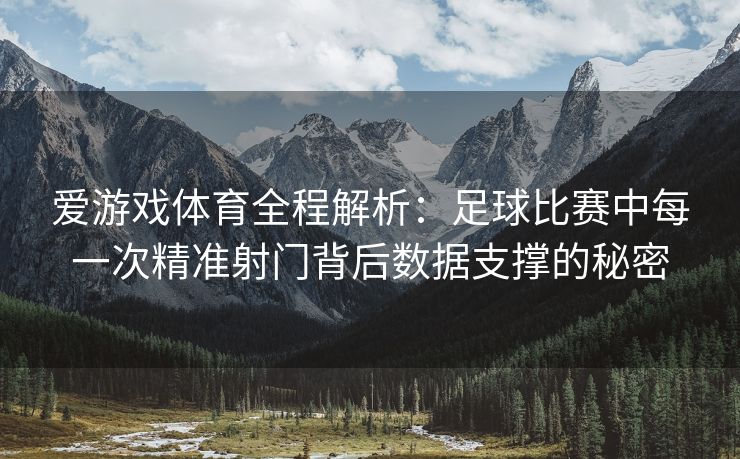 爱游戏体育全程解析：足球比赛中每一次精准射门背后数据支撑的秘密