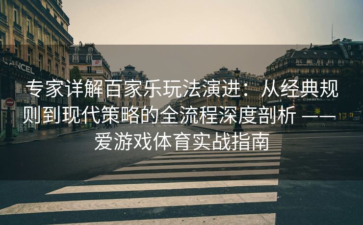 专家详解百家乐玩法演进：从经典规则到现代策略的全流程深度剖析 —— 爱游戏体育实战指南