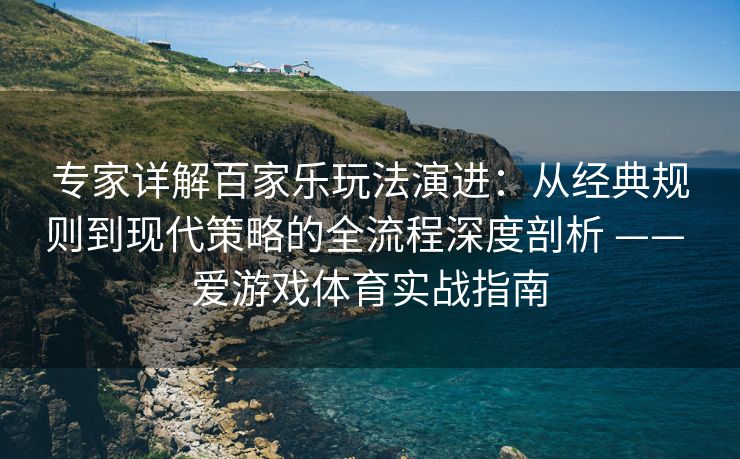 专家详解百家乐玩法演进：从经典规则到现代策略的全流程深度剖析 —— 爱游戏体育实战指南