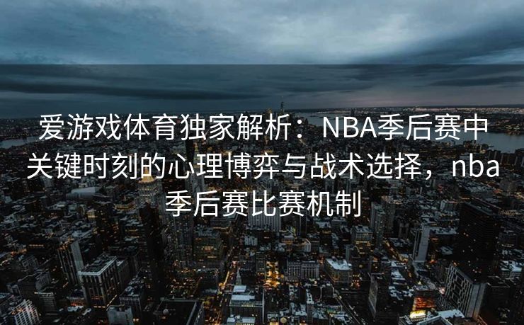 爱游戏体育独家解析：NBA季后赛中关键时刻的心理博弈与战术选择，nba季后赛比赛机制