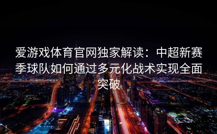 爱游戏体育官网独家解读：中超新赛季球队如何通过多元化战术实现全面突破